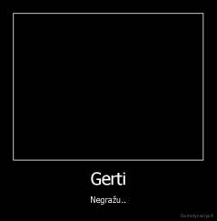 Gerti - Negražu..