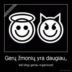 Gerų žmonių yra daugiau, - bet blogi geriau organizuoti