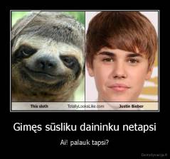 Gimęs sūsliku daininku netapsi - Ai! palauk tapsi?