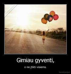 Gimiau gyventi, - o ne įtikti visiems.