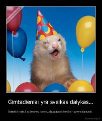 Gimtadieniai yra sveikas dalykas... - Statistika rodo, kad žmonės, kurie jų daugiausiai švenčia – gyvena ilgiausiai. 