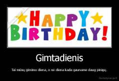 Gimtadienis - Tai mūsų gimimo diena, o ne diena kada gauname daug pinigų.