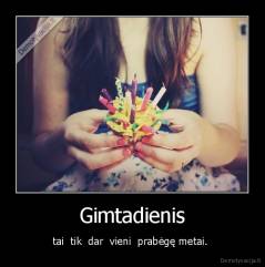 Gimtadienis - tai  tik  dar  vieni  prabėgę metai. 