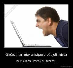 Ginčas internete- tai silpnapročių olimpiada - Jai ir laimėsi- vistiek tu debilas...