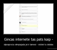 Gincas internete tas pats kaip - - silpnaprociu olimpiajada jei ir laimesi - vistiek tu debilas