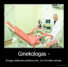 Ginekologas -  - žmogus ieškantis problemų ten, kur kiti ieško laimės.