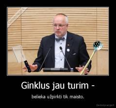 Ginklus jau turim - - belieka užpirkti tik maisto.