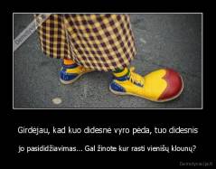 Girdėjau, kad kuo didesnė vyro pėda, tuo didesnis - jo pasididžiavimas... Gal žinote kur rasti vienišų klounų?