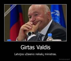 Girtas Valdis - Latvijos užsienio reikalų ministras.