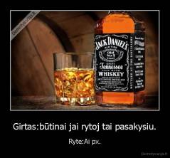 Girtas:būtinai jai rytoj tai pasakysiu. - Ryte:Ai px.