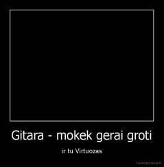 Gitara - mokek gerai groti - ir tu Virtuozas