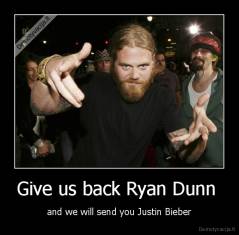 Give us back Ryan Dunn  - and we will send you Justin Bieber