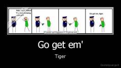 Go get em' - Tiger