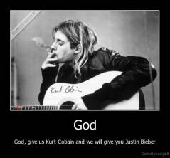 God - God, give us Kurt Cobain and we will give you Justin Bieber