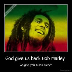 God give us back Bob Marley  - we give you Justin Bieber