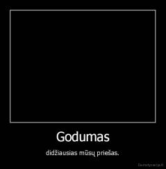 Godumas - didžiausias mūsų priešas.