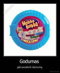 Godumas  - gali sunaikinti idomumą.