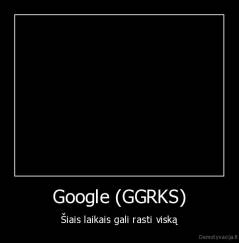 Google (GGRKS) - Šiais laikais gali rasti viską