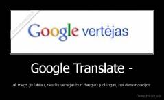 Google Translate - - aš mėgti jis labiau, nes šis vertėjas būti daugiau juokingas, nei demotyvacijos