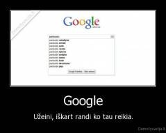 Google - Užeini, iškart randi ko tau reikia.