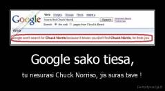 Google sako tiesa, - tu nesurasi Chuck Norriso, jis suras tave !