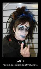Gotai - Pažiūrėjęs į juos supranti koks iš tikro Tu gražus..