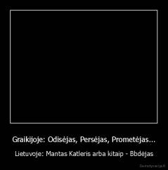 Graikijoje: Odisėjas, Persėjas, Prometėjas... - Lietuvoje: Mantas Katleris arba kitaip - Bbdėjas