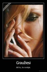 Graužiesi - dėl to, ko norėjai.