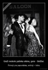 Graži moteris patinka akims, gera - širdžiai. - Pirmoji yra papuošalas, antroji – lobis.