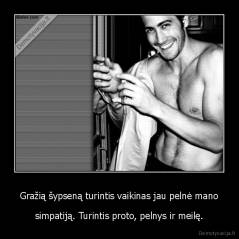 Gražią šypseną turintis vaikinas jau pelnė mano - simpatiją. Turintis proto, pelnys ir meilę.