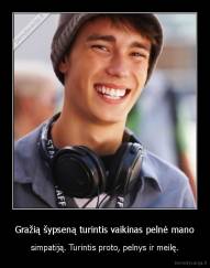 Gražią šypseną turintis vaikinas pelnė mano - simpatiją. Turintis proto, pelnys ir meilę.
