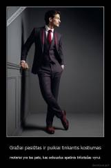 Gražiai pasiūtas ir puikiai tinkantis kostiumas - moteriai yra tas pats, kas seksualus apatinis trikotažas vyrui.