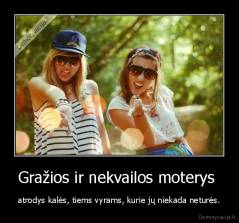 Gražios ir nekvailos moterys  - atrodys kalės, tiems vyrams, kurie jų niekada neturės.