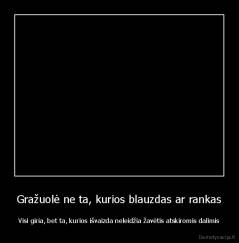 Gražuolė ne ta, kurios blauzdas ar rankas - Visi giria, bet ta, kurios išvaizda neleidžia žavėtis atskiromis dalimis