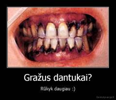 Gražus dantukai? - Rūkyk daugiau :)