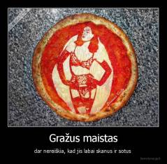 Gražus maistas - dar nereiškia, kad jis labai skanus ir sotus 