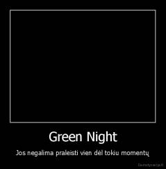 Green Night - Jos negalima praleisti vien dėl tokiu momentų