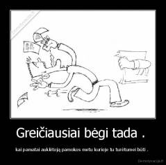 Greičiausiai bėgi tada .  - kai pamatai auklėtoją pamokos metu kurioje tu turėtumei būti . 