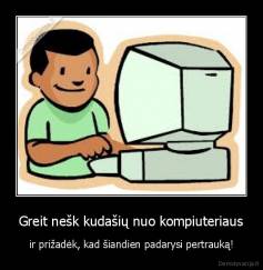 Greit nešk kudašių nuo kompiuteriaus - ir prižadėk, kad šiandien padarysi pertrauką!