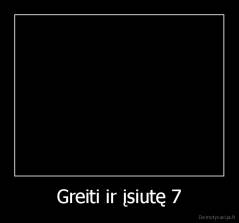 Greiti ir įsiutę 7 - 