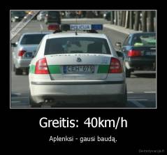 Greitis: 40km/h - Aplenksi - gausi baudą.