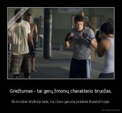Griežtumas - tai gerų žmonių charakterio bruožas. - Šis bruožas išryškėja tada, kai į tavo gerumą pradeda šluostyti kojas.