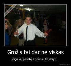 Grožis tai dar ne viskas - jeigu kai pasistoja nežinai, ką daryti...