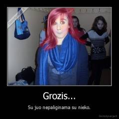 Grozis... - Su juo nepaliginama su nieko.