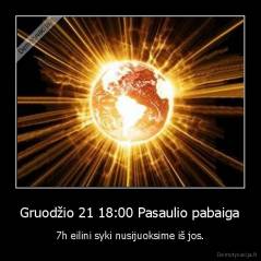 Gruodžio 21 18:00 Pasaulio pabaiga - 7h eilini syki nusijuoksime iš jos.