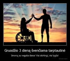Gruodžio 3 dieną švenčiama tarptautinė - žmonių su negalia diena! Visi skirtingi, visi lygūs!