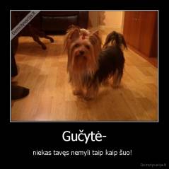 Gučytė- - niekas tavęs nemyli taip kaip šuo!  