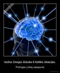 Gudrus žmogus išsisuka iš keblios situacijos. - Protingas į tokią nepapuola