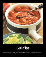 Guliašas - Kabini vieną šaukštą, vien bulvės, kabini antrą šaukštą vien mėsa..