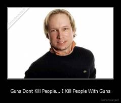 Guns Dont Kill People... I Kill People With Guns - 